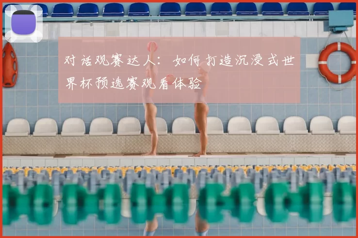 对话观赛达人:如何打造沉浸式世界杯预选赛观看体验