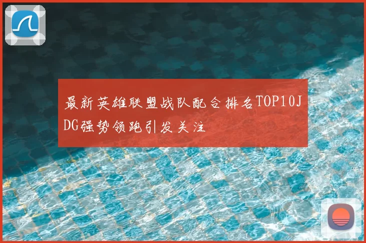 最新英雄联盟战队配合排名TOP10JDG强势领跑引发关注