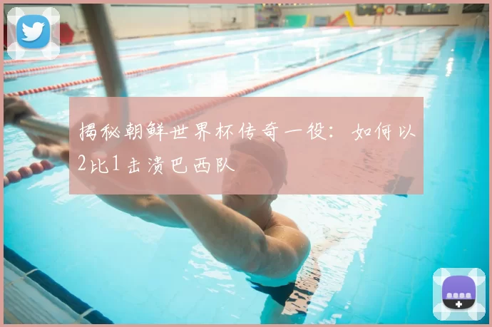 揭秘朝鲜世界杯传奇一役:如何以2比1击溃巴西队