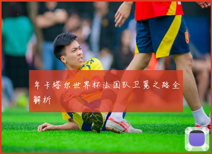年卡塔尔世界杯法国队卫冕之路全解析