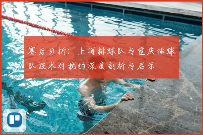 赛后分析:上海排球队与重庆排球队技术对抗的深度剖析与启示