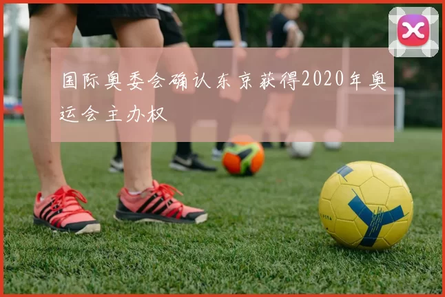 国际奥委会确认东京获得2020年奥运会主办权