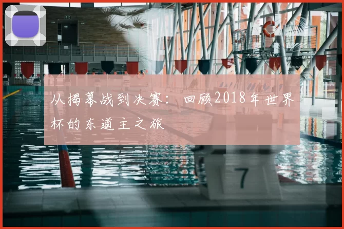 从揭幕战到决赛:回顾2018年世界杯的东道主之旅
