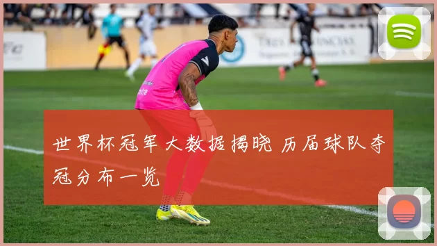 世界杯冠军大数据揭晓 历届球队夺冠分布一览